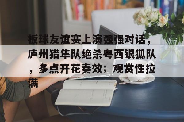 板球友谊赛上演强强对话,庐州猎隼队绝杀粤西银狐队,多点开花奏效;观赏性拉满的简单介绍爱游戏体育赛事